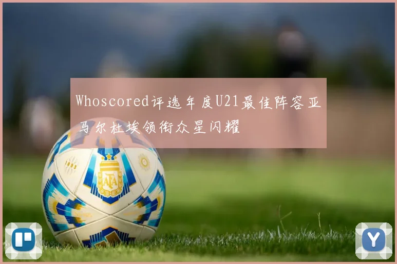 Whoscored评选年度U21最佳阵容亚马尔杜埃领衔众星闪耀