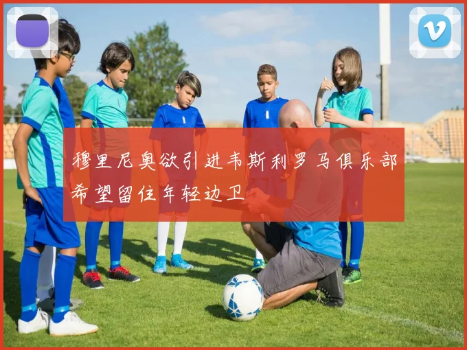 穆里尼奥欲引进韦斯利罗马俱乐部希望留住年轻边卫
