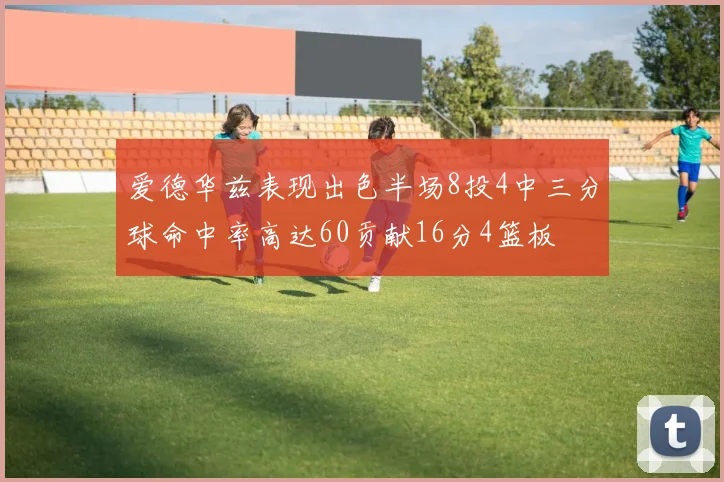 爱德华兹表现出色半场8投4中三分球命中率高达60贡献16分4篮板