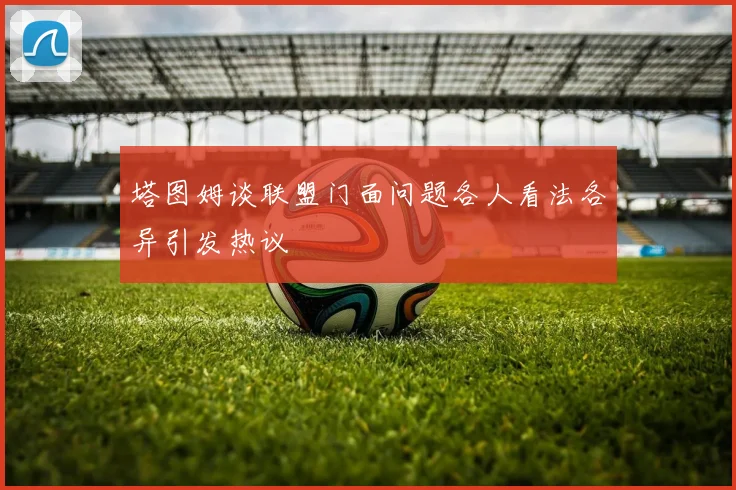 塔图姆谈联盟门面问题各人看法各异引发热议