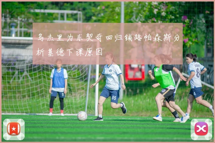 乌杰里为东契奇回归铺路帕森斯分析基德下课原因