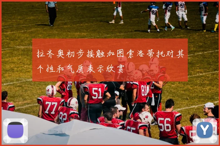 拉齐奥初步接触加图索洛蒂托对其个性和气质表示欣赏