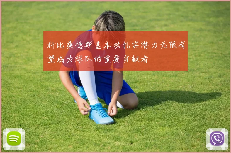 科比桑德斯基本功扎实潜力无限有望成为球队的重要贡献者