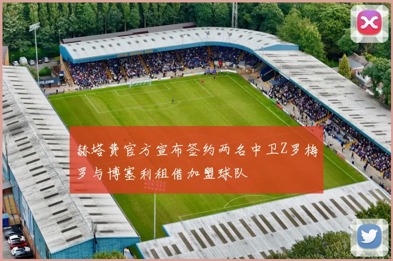 赫塔费官方宣布签约两名中卫Z罗梅罗与博塞利租借加盟球队