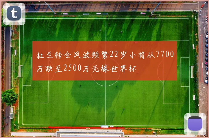杜兰转会风波频繁22岁小将从7700万跌至2500万无缘世界杯