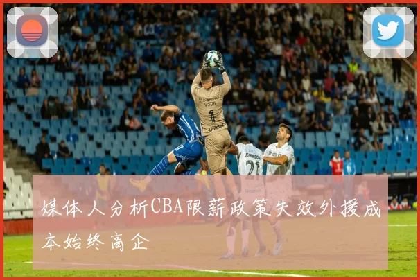 媒体人分析CBA限薪政策失效外援成本始终高企