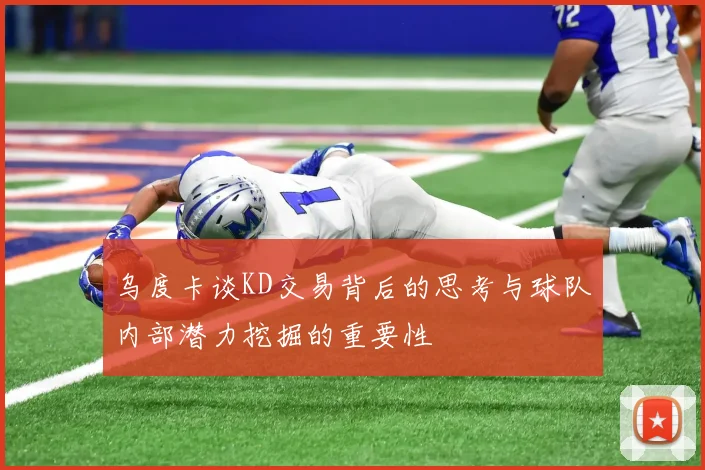 乌度卡谈KD交易背后的思考与球队内部潜力挖掘的重要性