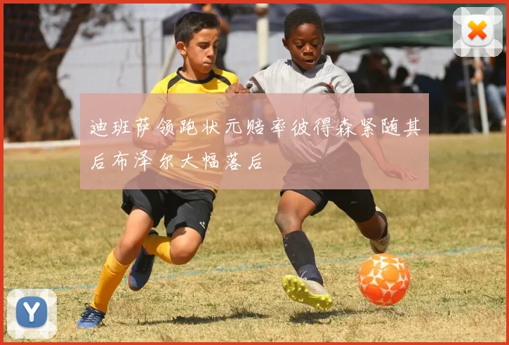 迪班萨领跑状元赔率彼得森紧随其后布泽尔大幅落后