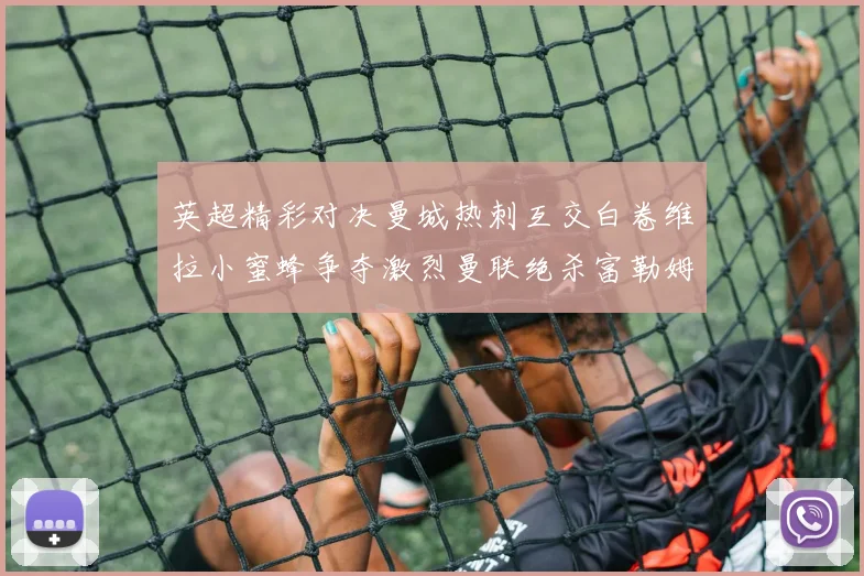 英超精彩对决曼城热刺互交白卷维拉小蜜蜂争夺激烈曼联绝杀富勒姆逆转胜利