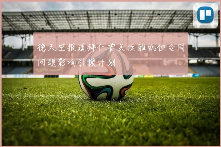 德天空报道拜仁曾关注雅凯但合同问题影响引援计划
