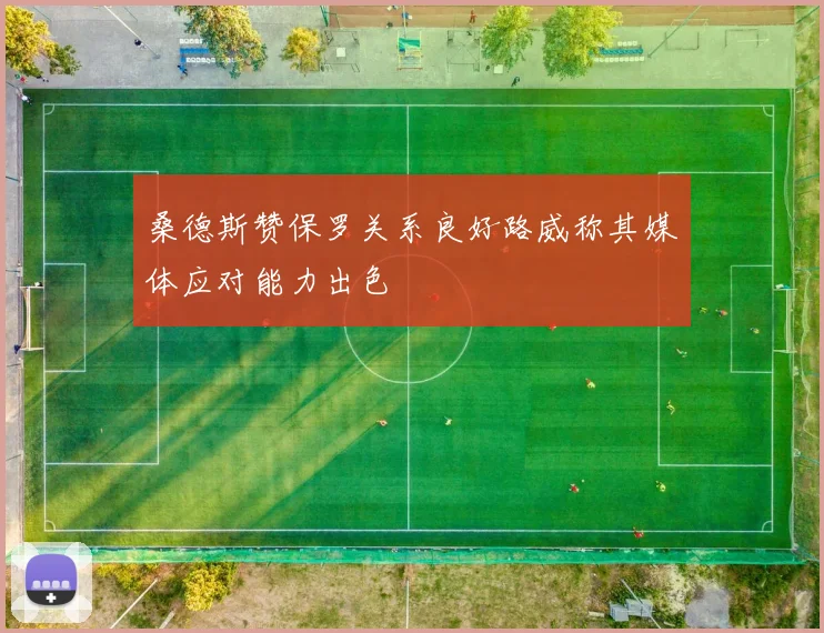 桑德斯赞保罗关系良好路威称其媒体应对能力出色